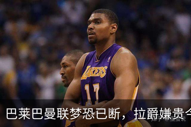 巴莱巴曼联梦恐已断，拉爵嫌贵今夏不签他！买富勒姆铁腰可能性更高