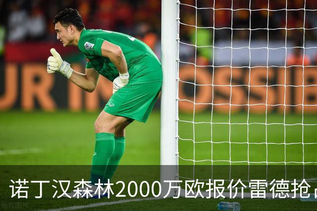 诺丁汉森林2000万欧报价雷德抢占先机，曼联再不动手就晚了