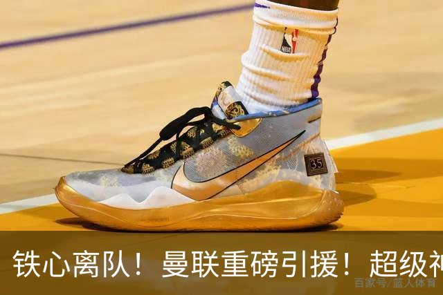 铁心离队！曼联重磅引援！超级神锋执意奔赴英超